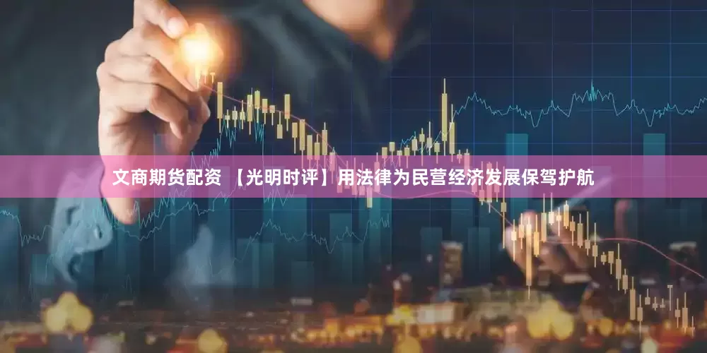 文商期货配资 【光明时评】用法律为民营经济发展保驾护航