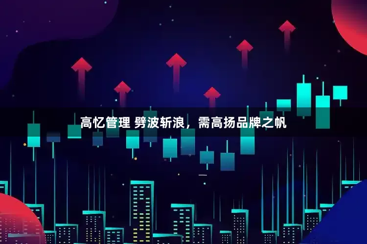 高忆管理 劈波斩浪，需高扬品牌之帆