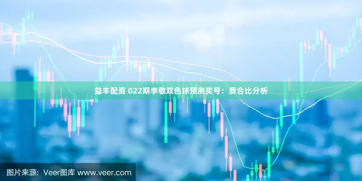 益丰配资 022期李敬双色球预测奖号：质合比分析